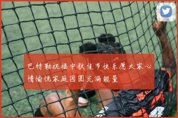 巴特勒祝福中秋佳节快乐愿大家心情愉悦家庭团圆充满能量