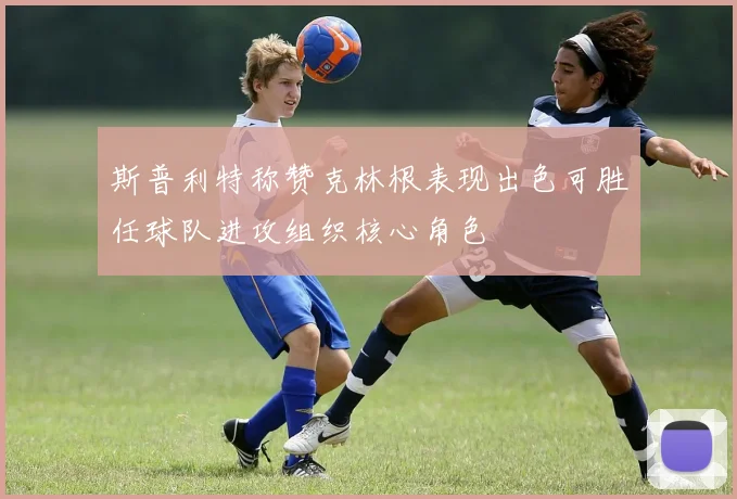 斯普利特称赞克林根表现出色可胜任球队进攻组织核心角色