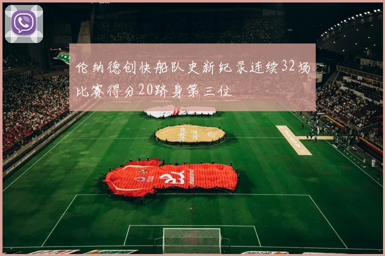 伦纳德创快船队史新纪录连续32场比赛得分20跻身第三位