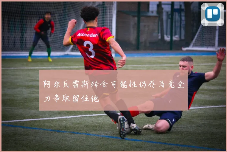 阿尔瓦雷斯转会可能性仍存马竞全力争取留住他