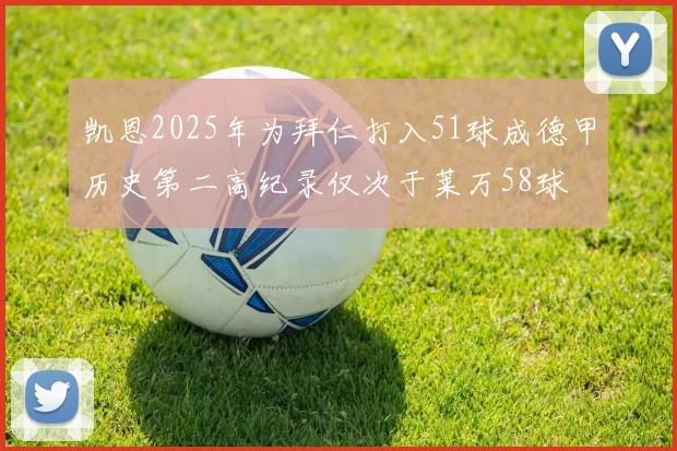 凯恩2025年为拜仁打入51球成德甲历史第二高纪录仅次于莱万58球