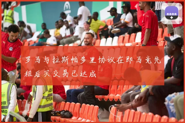罗马与拉斯帕多里协议在即马竞先租后买交易已达成