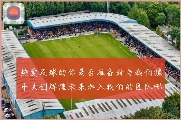 热爱足球的你是否准备好与我们携手共创辉煌未来加入我们的团队吧