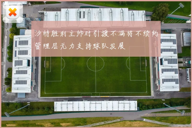 沙特胜利主帅对引援不满将不续约管理层无力支持球队发展