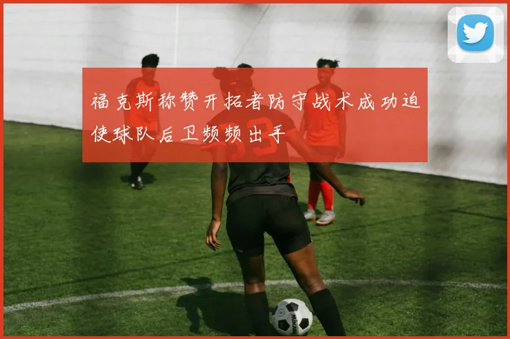 福克斯称赞开拓者防守战术成功迫使球队后卫频频出手