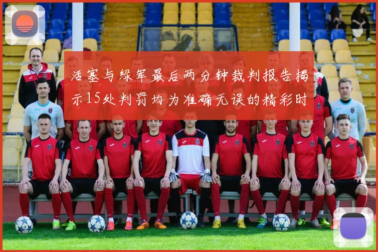 活塞与绿军最后两分钟裁判报告揭示15处判罚均为准确无误的精彩时刻
