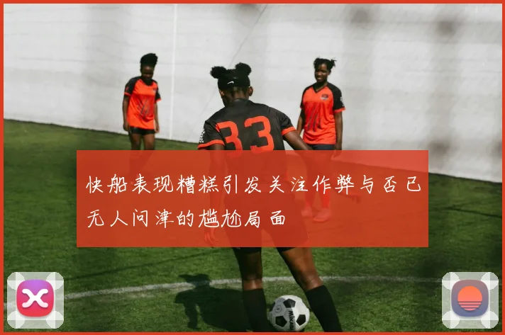 快船表现糟糕引发关注作弊与否已无人问津的尴尬局面