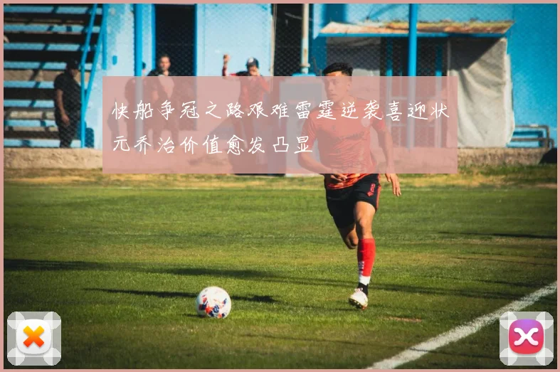 快船争冠之路艰难雷霆逆袭喜迎状元乔治价值愈发凸显