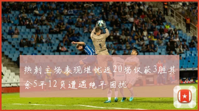 热刺主场表现堪忧近20场仅获3胜其余5平12负遭遇绝平困扰