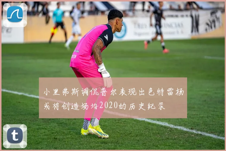 小里弗斯调侃普尔表现出色特雷杨或将创造场均2020的历史纪录