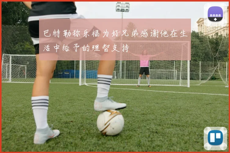 巴特勒称乐福为好兄弟感谢他在生活中给予的理智支持