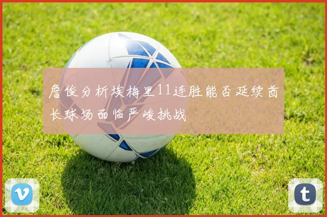 詹俊分析埃梅里11连胜能否延续酋长球场面临严峻挑战