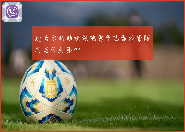 迪马尔科助攻领跑意甲巴雷拉紧随其后位列第四