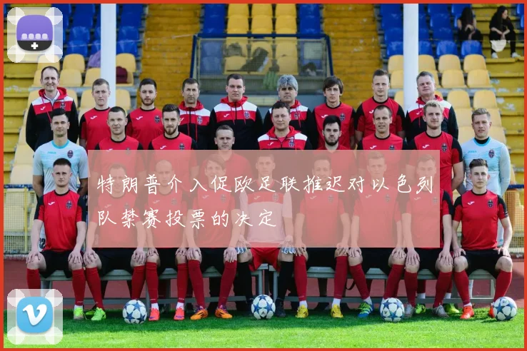特朗普介入促欧足联推迟对以色列队禁赛投票的决定