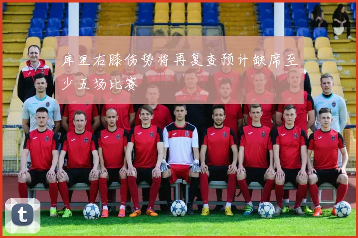 库里右膝伤势将再复查预计缺席至少五场比赛