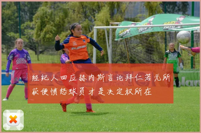 经纪人回应赫内斯言论拜仁若无所获便愤怒球员才是决定权所在