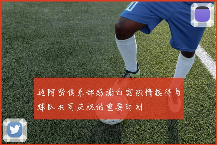迈阿密俱乐部感谢白宫热情接待与球队共同庆祝的重要时刻
