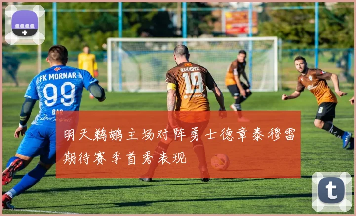 明天鹈鹕主场对阵勇士德章泰穆雷期待赛季首秀表现